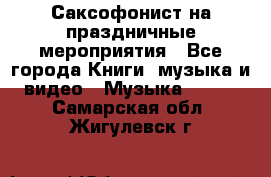 Саксофонист на праздничные мероприятия - Все города Книги, музыка и видео » Музыка, CD   . Самарская обл.,Жигулевск г.